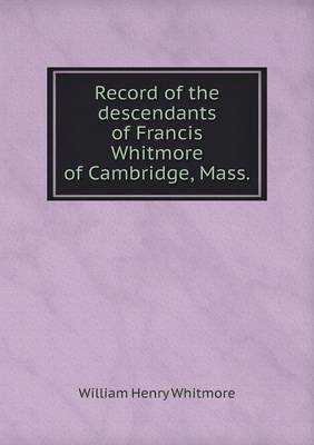 Book cover for Record of the descendants of Francis Whitmore of Cambridge, Mass