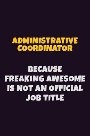 Cover of Administrative Coordinator, Because Freaking Awesome Is Not An Official Job Title