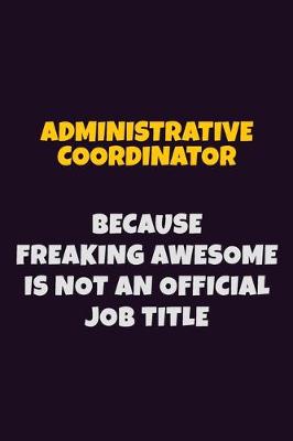 Book cover for Administrative Coordinator, Because Freaking Awesome Is Not An Official Job Title