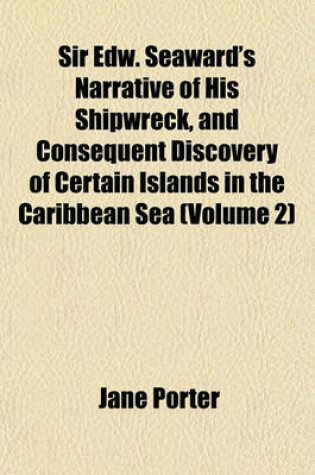Cover of Sir Edw. Seaward's Narrative of His Shipwreck, and Consequent Discovery of Certain Islands in the Caribbean Sea (Volume 2)