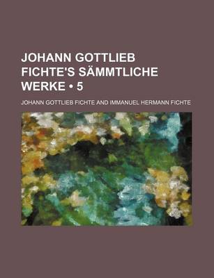 Book cover for Johann Gottlieb Fichte's Sammtliche Werke (5)