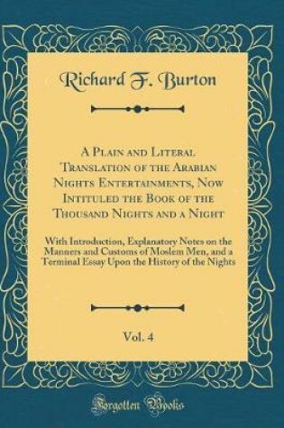 Cover of A Plain and Literal Translation of the Arabian Nights Entertainments, Now Intituled the Book of the Thousand Nights and a Night, Vol. 4: With Introduction, Explanatory Notes on the Manners and Customs of Moslem Men, and a Terminal Essay Upon the History o