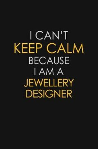 Cover of I Can't Keep Calm Because I Am A Jewellery Designer