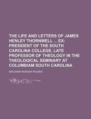 Book cover for The Life and Letters of James Henley Thornwell Ex-President of the South Carolina College, Late Professor of Theology in the Theological Seminary at C