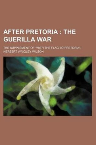 Cover of After Pretoria; The Guerilla War. the Supplement of with the Flag to Pretoria.