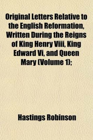 Cover of Original Letters Relative to the English Reformation, Written During the Reigns of King Henry VIII, King Edward VI, and Queen Mary (Volume 1);