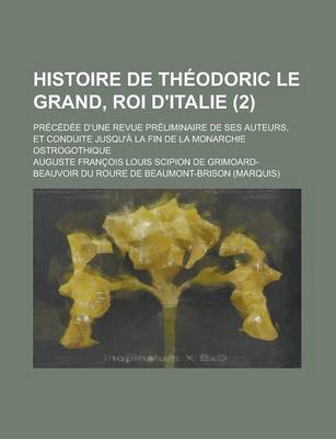 Book cover for Histoire de Theodoric Le Grand, Roi D'Italie; Precedee D'Une Revue Preliminaire de Ses Auteurs, Et Conduite Jusqu'a La Fin de La Monarchie Ostrogothiq