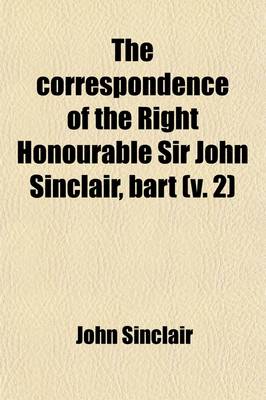 Book cover for The Correspondence of the Right Honourable Sir John Sinclair, Bart (Volume 2); With Reminiscences of the Most Distinguished Characters Who Have Appear