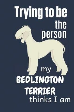 Cover of Trying to be the person my Bedlington Terrier thinks I am