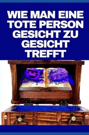 Cover of Wie Man Eine Tote Person Gesicht Zu Gesicht Trefft