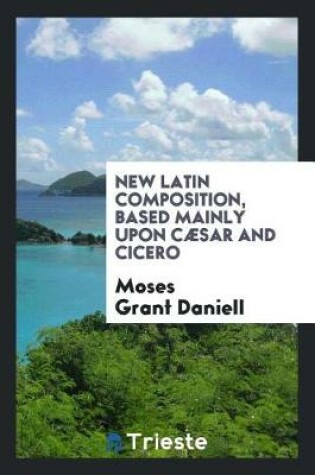 Cover of New Latin Composition, Based Mainly Upon C sar and Cicero