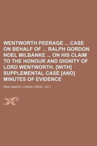 Cover of Wentworth Peerage Case on Behalf of Ralph Gordon Noel Milbanke on His Claim to the Honour and Dignity of Lord Wentworth. [With] Supplemental Case [And