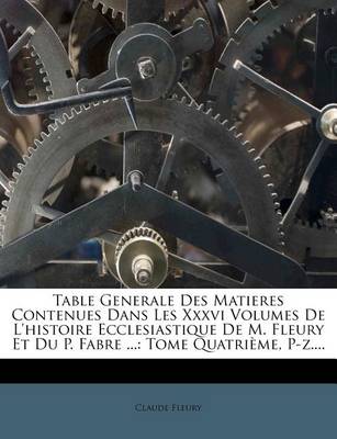 Book cover for Table Generale Des Matieres Contenues Dans Les XXXVI Volumes de L'Histoire Ecclesiastique de M. Fleury Et Du P. Fabre ...