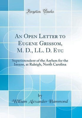 Book cover for An Open Letter to Eugene Grissom, M. D., LL. D. Etc: Superintendent of the Asylum for the Insane, at Raleigh, North Carolina (Classic Reprint)