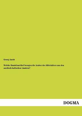 Book cover for Welche Handelsartikel Bezogen Die Araber Des Mittelalters Aus Den Nordisch-Baltischen Landern?