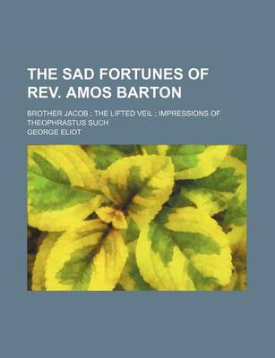 Book cover for The Sad Fortunes of REV. Amos Barton; Brother Jacob the Lifted Veil Impressions of Theophrastus Such