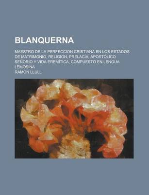 Book cover for Blanquerna; Maestro de La Perfeccion Cristiana En Los Estados de Matrimonio, Religion, Prelacia, Apostolico Senorio y Vida Eremitica, Compuesto En Len