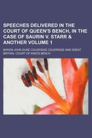 Cover of Speeches Delivered in the Court of Queen's Bench, in the Case of Saurin V. Starr & Another Volume 1