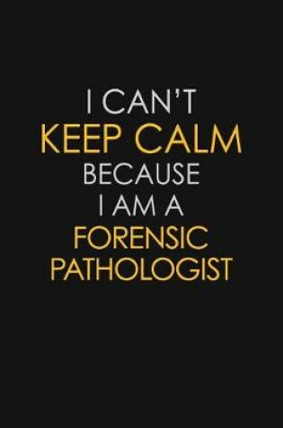 Cover of I Can't Keep Calm Because I Am A Forensic Pathologist