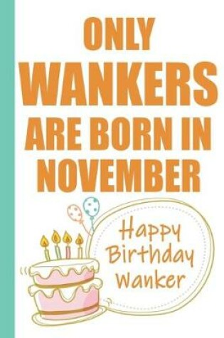 Cover of Only Wankers are Born in November Happy Birthday Wanker
