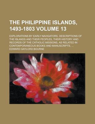 Book cover for The Philippine Islands, 1493-1803; Explorations by Early Navigators, Descriptions of the Islands and Their Peoples, Their History and Records of the Catholic Missions, as Related in Contemporaneous Books and Manuscripts, ... Volume 13