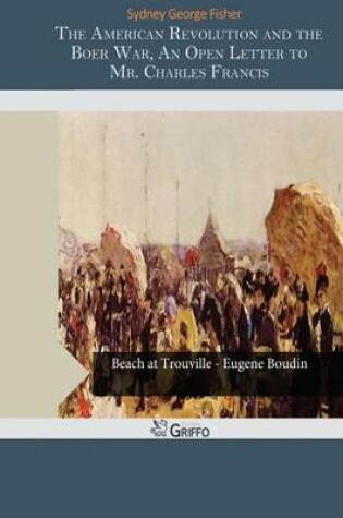 Cover of The American Revolution and the Boer War, an Open Letter to Mr. Charles Francis Adams on His Pamphlet the Confederacy and the Transvaal