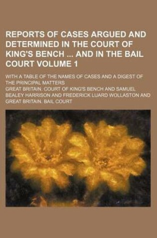 Cover of Reports of Cases Argued and Determined in the Court of King's Bench and in the Bail Court Volume 1; With a Table of the Names of Cases and a Digest of the Principal Matters