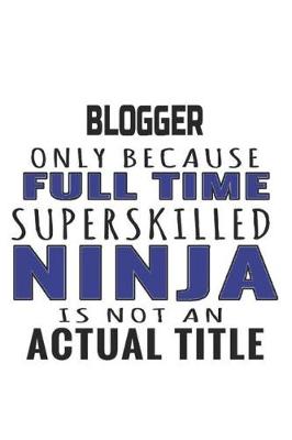 Book cover for Blogger Only Because Full Time Superskilled Ninja Is Not An Actual Title