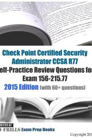 Cover of Check Point Certified Security Administrator CCSA R77 Self-Practice Review Questions for Exam 156-215.77