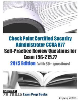 Book cover for Check Point Certified Security Administrator CCSA R77 Self-Practice Review Questions for Exam 156-215.77