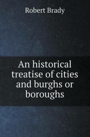 Cover of An historical treatise of cities and burghs or boroughs