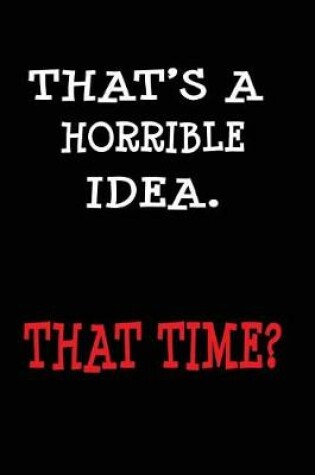 Cover of That's A Horrible Idea That Time?