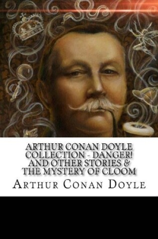 Cover of Arthur Conan Doyle Collection - Danger! and Other Stories & The Mystery of Cloom