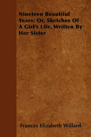 Cover of Nineteen Beautiful Years; Or, Sketches Of A Girl's Life, Written By Her Sister