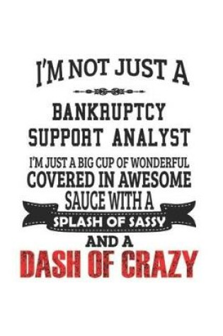 Cover of I'm Not Just A Bankruptcy Support Analyst I'm Just A Big Cup Of Wonderful Covered In Awesome Sauce With A Splash Of Sassy And A Dash Of Crazy