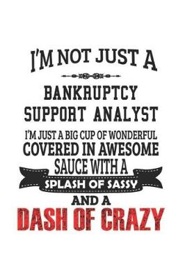 Book cover for I'm Not Just A Bankruptcy Support Analyst I'm Just A Big Cup Of Wonderful Covered In Awesome Sauce With A Splash Of Sassy And A Dash Of Crazy