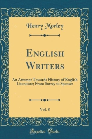 Cover of English Writers, Vol. 8: An Attempt Towards History of English Literature; From Surrey to Spenser (Classic Reprint)