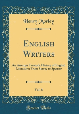 Book cover for English Writers, Vol. 8: An Attempt Towards History of English Literature; From Surrey to Spenser (Classic Reprint)