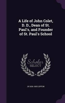 Book cover for A Life of John Colet, D. D., Dean of St. Paul's, and Founder of St. Paul's School