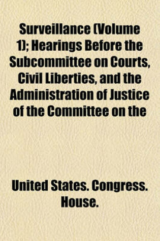 Cover of Surveillance (Volume 1); Hearings Before the Subcommittee on Courts, Civil Liberties, and the Administration of Justice of the Committee on the