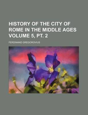 Book cover for History of the City of Rome in the Middle Ages Volume 5, PT. 2