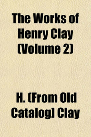 Cover of The Works of Henry Clay (Volume 2)