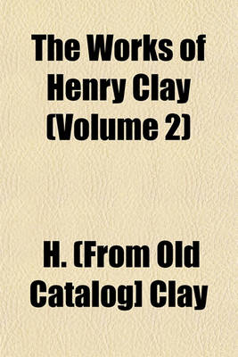 Book cover for The Works of Henry Clay (Volume 2)