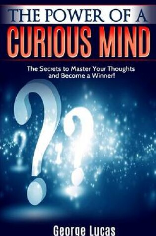 Cover of The Power of a Curious Mind The Secrets to Master Your Thoughts and Become a Winner!
