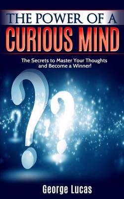 Book cover for The Power of a Curious Mind The Secrets to Master Your Thoughts and Become a Winner!