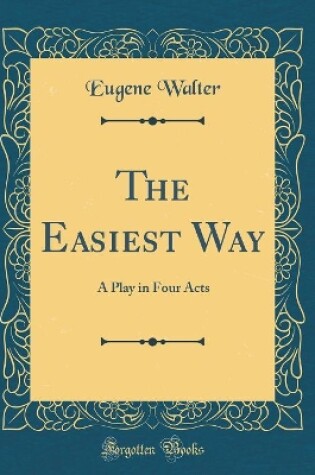 Cover of The Easiest Way: A Play in Four Acts (Classic Reprint)