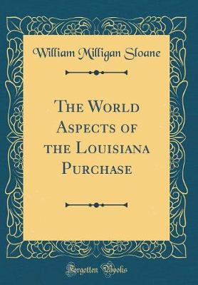 Book cover for The World Aspects of the Louisiana Purchase (Classic Reprint)