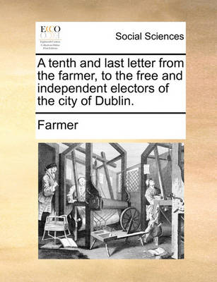 Book cover for A Tenth and Last Letter from the Farmer, to the Free and Independent Electors of the City of Dublin.