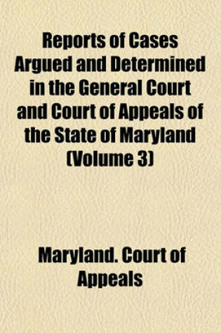 Cover of Reports of Cases Argued and Determined in the General Court and Court of Appeals of the State of Maryland (Volume 3)