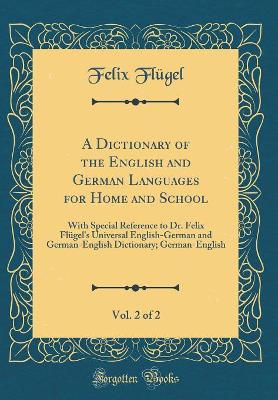 Book cover for A Dictionary of the English and German Languages for Home and School, Vol. 2 of 2: With Special Reference to Dr. Felix Flügel's Universal English-German and German-English Dictionary; German-English (Classic Reprint)